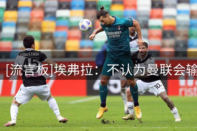 [流言板]埃弗拉：不认为曼联会输给伊普斯维奇，但这场依旧棘手凶险